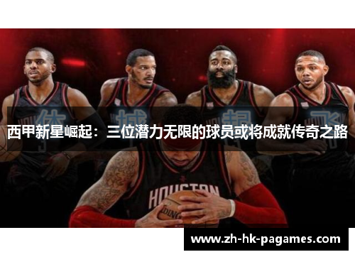 西甲新星崛起：三位潜力无限的球员或将成就传奇之路