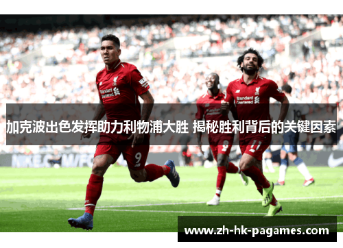 加克波出色发挥助力利物浦大胜 揭秘胜利背后的关键因素