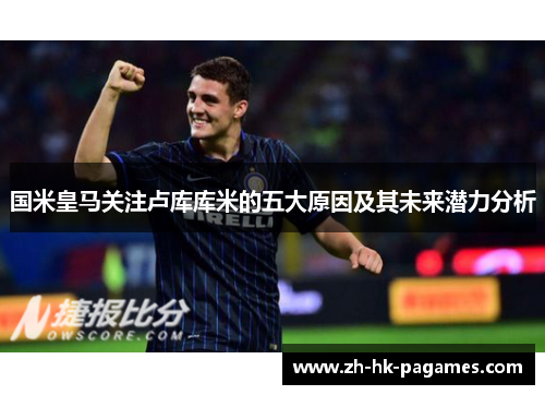 国米皇马关注卢库库米的五大原因及其未来潜力分析