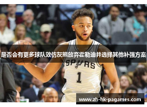 是否会有更多球队效仿灰熊放弃霍勒迪并选择其他补强方案