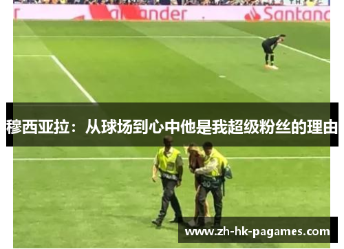 穆西亚拉：从球场到心中他是我超级粉丝的理由
