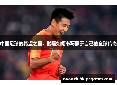中国足球的希望之星：武磊如何书写属于自己的金球传奇