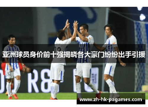 亚洲球员身价前十强揭晓各大豪门纷纷出手引援