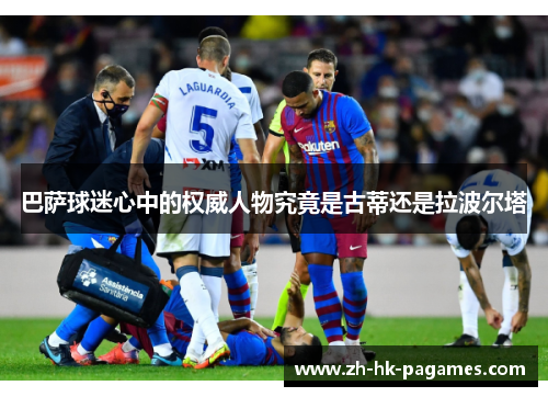巴萨球迷心中的权威人物究竟是古蒂还是拉波尔塔