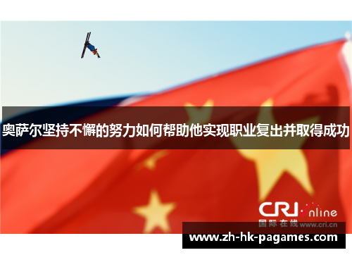 奥萨尔坚持不懈的努力如何帮助他实现职业复出并取得成功