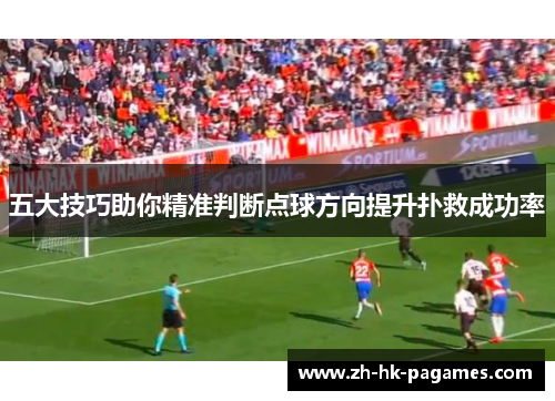 五大技巧助你精准判断点球方向提升扑救成功率