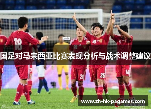国足对马来西亚比赛表现分析与战术调整建议