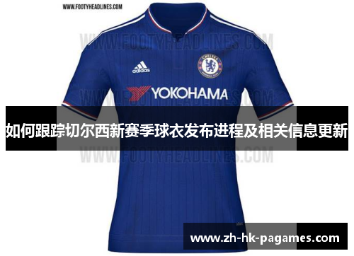 如何跟踪切尔西新赛季球衣发布进程及相关信息更新