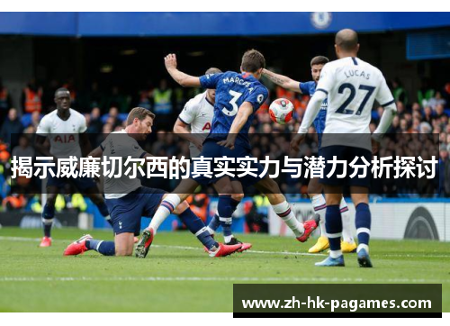 揭示威廉切尔西的真实实力与潜力分析探讨