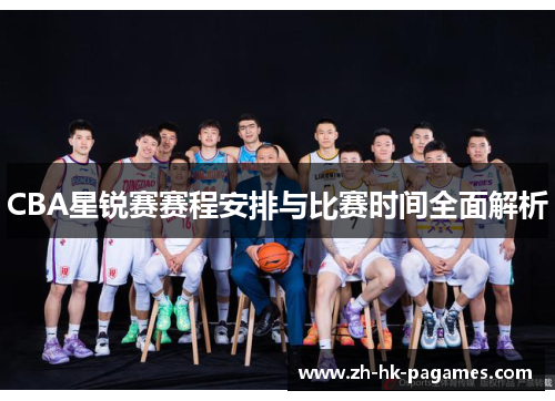 CBA星锐赛赛程安排与比赛时间全面解析 CBA星锐赛赛程安排与比赛时间全面解析