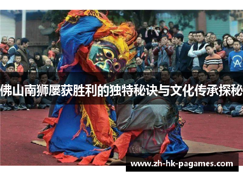佛山南狮屡获胜利的独特秘诀与文化传承探秘