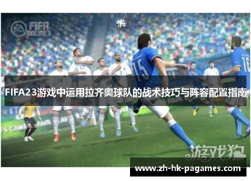 FIFA23游戏中运用拉齐奥球队的战术技巧与阵容配置指南