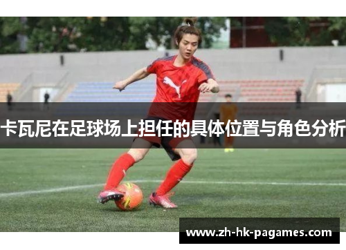 卡瓦尼在足球场上担任的具体位置与角色分析