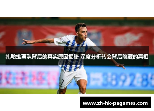 扎哈维离队背后的真实原因揭秘 深度分析转会背后隐藏的真相