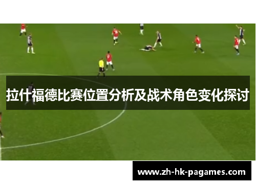 拉什福德比赛位置分析及战术角色变化探讨