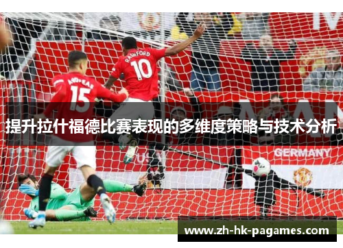 提升拉什福德比赛表现的多维度策略与技术分析