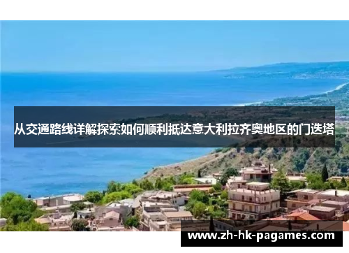 从交通路线详解探索如何顺利抵达意大利拉齐奥地区的门迭塔