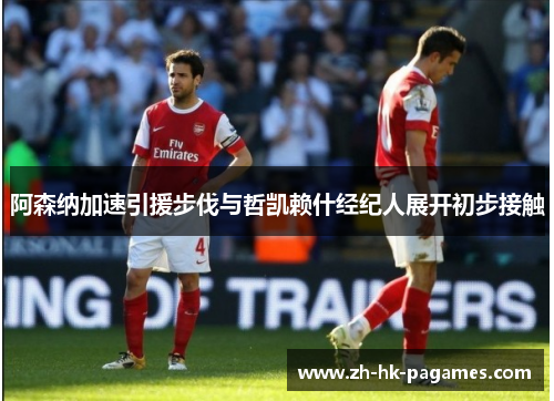 阿森纳加速引援步伐与哲凯赖什经纪人展开初步接触 阿森纳加速引援步伐与哲凯赖什经纪人展开初步接触