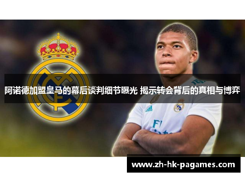 阿诺德加盟皇马的幕后谈判细节曝光 揭示转会背后的真相与博弈 阿诺德加盟皇马的幕后谈判细节曝光 揭示转会背后的真相与博弈