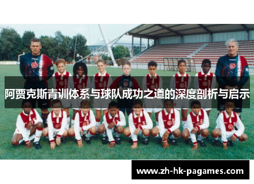 阿贾克斯青训体系与球队成功之道的深度剖析与启示 阿贾克斯青训体系与球队成功之道的深度剖析与启示