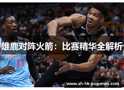 雄鹿对阵火箭:比赛精华全解析 雄鹿对阵火箭:比赛精华全解析