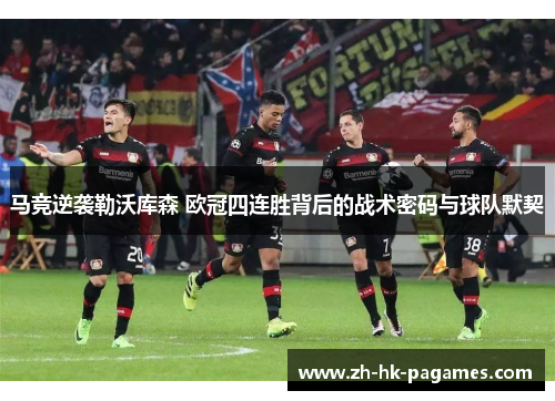 马竞逆袭勒沃库森 欧冠四连胜背后的战术密码与球队默契 马竞逆袭勒沃库森 欧冠四连胜背后的战术密码与球队默契