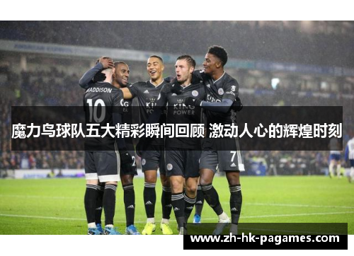 魔力鸟球队五大精彩瞬间回顾 激动人心的辉煌时刻