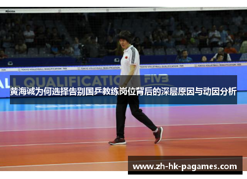 黄海诚为何选择告别国乒教练岗位背后的深层原因与动因分析