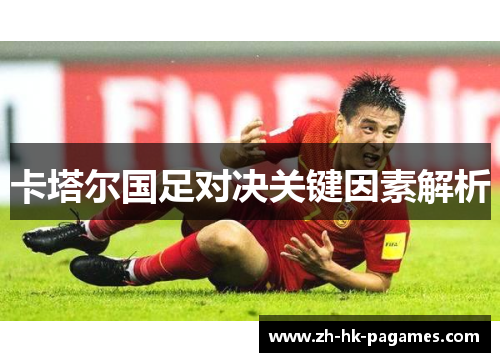 卡塔尔国足对决关键因素解析