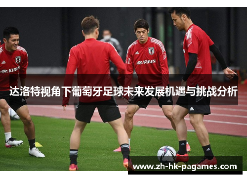 达洛特视角下葡萄牙足球未来发展机遇与挑战分析