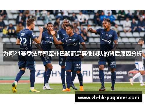 为何21赛季法甲冠军非巴黎而是其他球队的背后原因分析