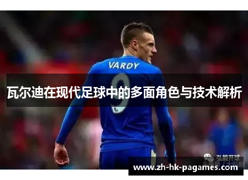 瓦尔迪在现代足球中的多面角色与技术解析