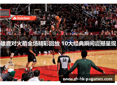 雄鹿对火箭全场精彩回放 10大经典瞬间震撼呈现 雄鹿对火箭全场精彩回放 10大经典瞬间震撼呈现