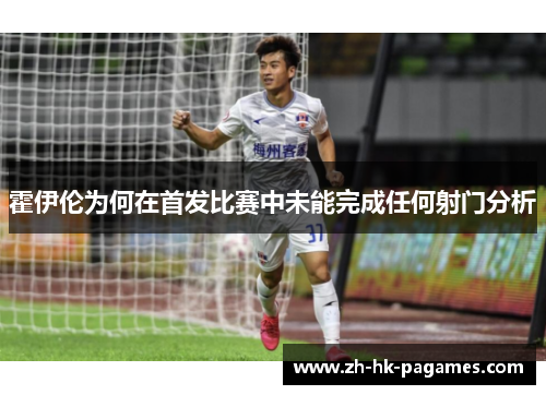 霍伊伦为何在首发比赛中未能完成任何射门分析