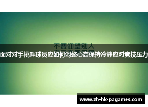面对对手挑衅球员应如何调整心态保持冷静应对竞技压力 面对对手挑衅球员应如何调整心态保持冷静应对竞技压力