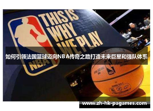 如何引领法国篮球迈向NBA传奇之路打造未来巨星和强队体系