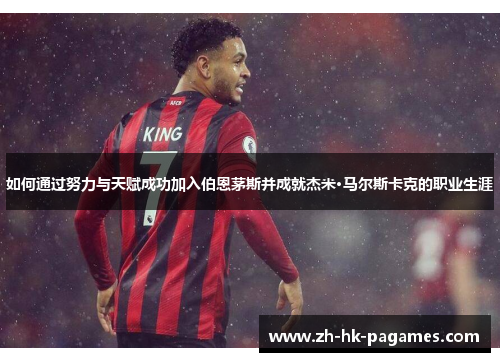 如何通过努力与天赋成功加入伯恩茅斯并成就杰米·马尔斯卡克的职业生涯 如何通过努力与天赋成功加入伯恩茅斯并成就杰米·马尔斯卡克的职业生涯