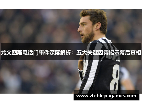 尤文图斯电话门事件深度解析：五大关键因素揭示幕后真相