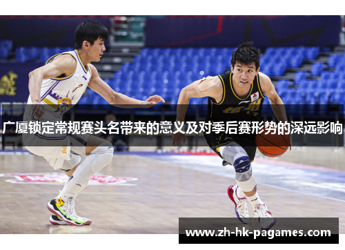 广厦锁定常规赛头名带来的意义及对季后赛形势的深远影响