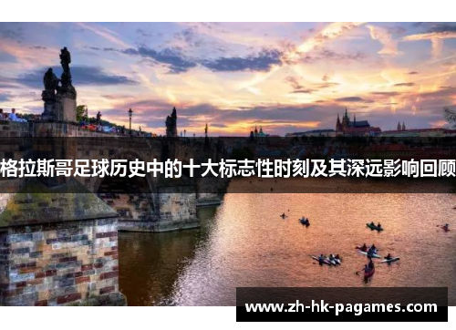 格拉斯哥足球历史中的十大标志性时刻及其深远影响回顾