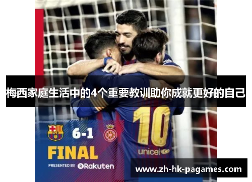 梅西家庭生活中的4个重要教训助你成就更好的自己