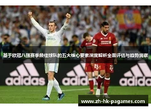 基于欧冠八强赛季最佳球队的五大核心要素深度解析全面评估与趋势洞察