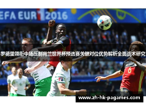 罗德里领衔中场压制荷兰世界杯预选赛关键对位优势解析全面战术研究