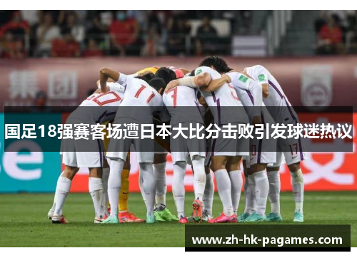 国足18强赛客场遭日本大比分击败引发球迷热议 国足18强赛客场遭日本大比分击败引发球迷热议