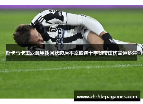 斯卡马卡重返意甲找回状态后不幸遭遇十字韧带重伤命运多舛