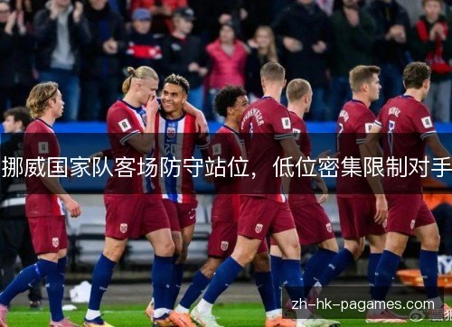 挪威国家队客场防守站位,低位密集限制对手 挪威国家队客场防守站位,低位密集限制对手