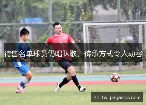 待售名单球员仍唱队歌,传承方式令人动容 待售名单球员仍唱队歌,传承方式令人动容