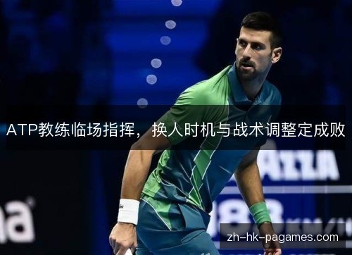 ATP教练临场指挥，换人时机与战术调整定成败