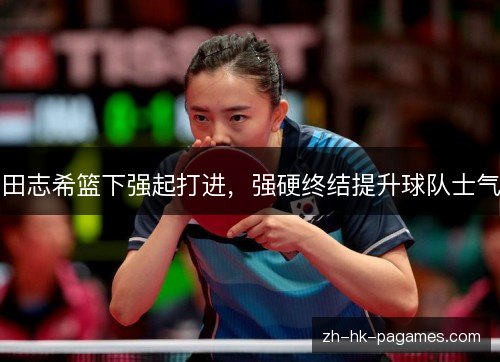 田志希篮下强起打进，强硬终结提升球队士气
